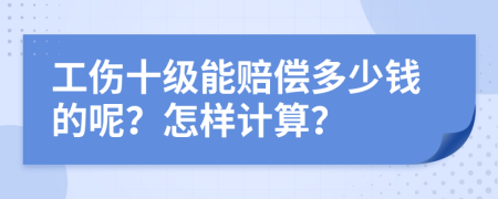 工伤十级能赔偿多少钱的呢？怎样计算？