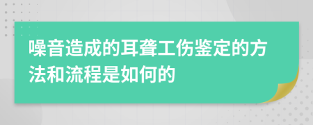 噪音造成的耳聋工伤鉴定的方法和流程是如何的