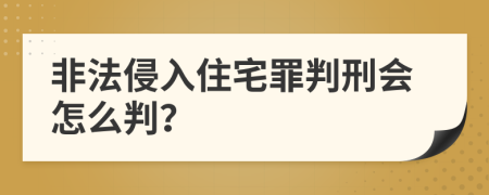 非法侵入住宅罪判刑会怎么判？