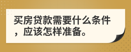 买房贷款需要什么条件，应该怎样准备。