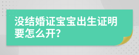 没结婚证宝宝出生证明要怎么开？