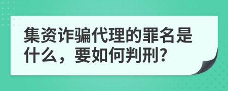 集资诈骗代理的罪名是什么，要如何判刑?