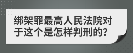 绑架罪最高人民法院对于这个是怎样判刑的？