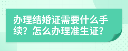 办理结婚证需要什么手续？怎么办理准生证？