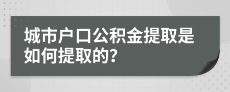 城市户口公积金提取是如何提取的？