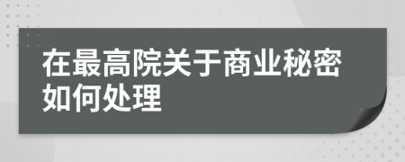 在最高院关于商业秘密如何处理