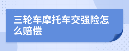 三轮车摩托车交强险怎么赔偿