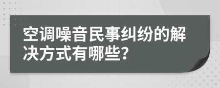 空调噪音民事纠纷的解决方式有哪些？