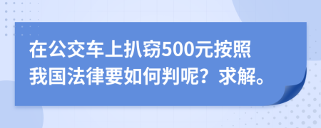 在公交车上扒窃500元按照我国法律要如何判呢？求解。