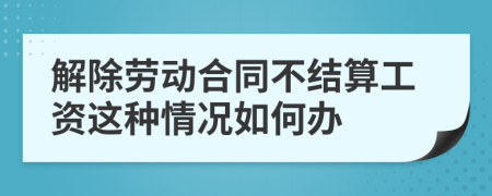 解除劳动合同不结算工资这种情况如何办