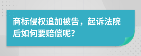 商标侵权追加被告，起诉法院后如何要赔偿呢？