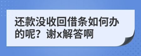 还款没收回借条如何办的呢？谢x解答啊