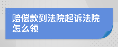 赔偿款到法院起诉法院怎么领