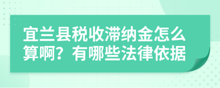 宜兰县税收滞纳金怎么算啊？有哪些法律依据