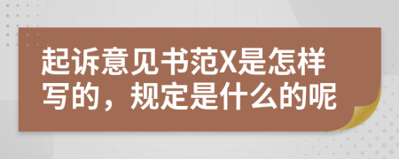 起诉意见书范X是怎样写的，规定是什么的呢