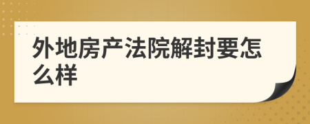 外地房产法院解封要怎么样