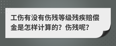 工伤有没有伤残等级残疾赔偿金是怎样计算的？伤残呢？