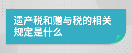 遗产税和赠与税的相关规定是什么