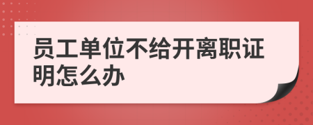 员工单位不给开离职证明怎么办