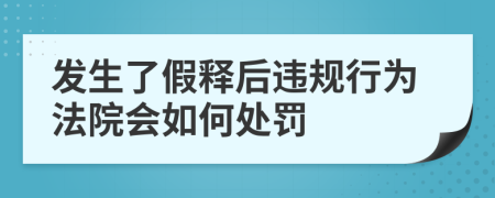 发生了假释后违规行为法院会如何处罚