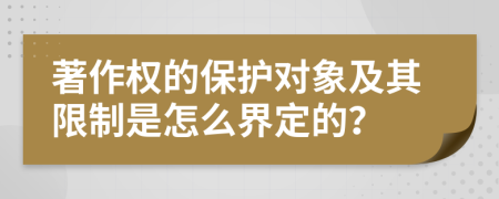 著作权的保护对象及其限制是怎么界定的？