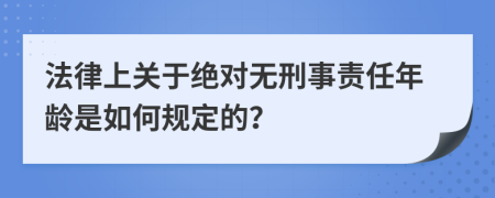 法律上关于绝对无刑事责任年龄是如何规定的？