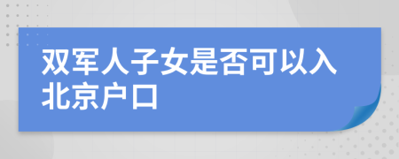 双军人子女是否可以入北京户口