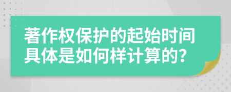 著作权保护的起始时间具体是如何样计算的？