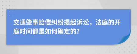 交通肇事赔偿纠纷提起诉讼，法庭的开庭时间都是如何确定的？