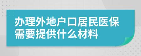 办理外地户口居民医保需要提供什么材料