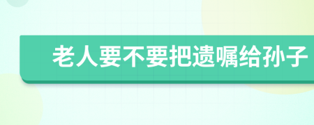 老人要不要把遗嘱给孙子