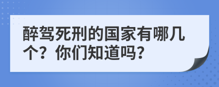 醉驾死刑的国家有哪几个？你们知道吗？