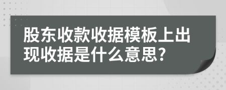 股东收款收据模板上出现收据是什么意思?