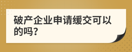 破产企业申请缓交可以的吗？