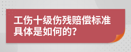 工伤十级伤残赔偿标准具体是如何的？