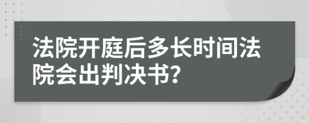 法院开庭后多长时间法院会出判决书？