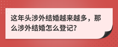 这年头涉外结婚越来越多，那么涉外结婚怎么登记？