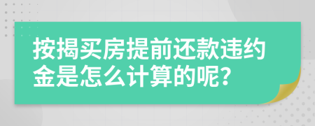 按揭买房提前还款违约金是怎么计算的呢？