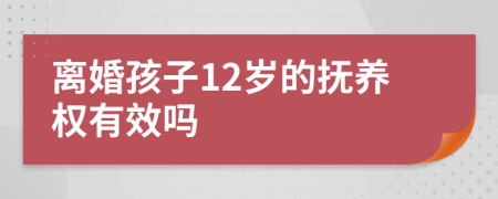 离婚孩子12岁的抚养权有效吗