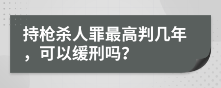 持枪杀人罪最高判几年，可以缓刑吗？