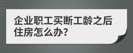 企业职工买断工龄之后住房怎么办？