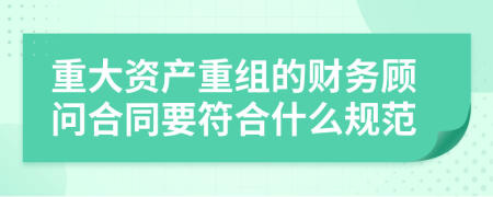 重大资产重组的财务顾问合同要符合什么规范