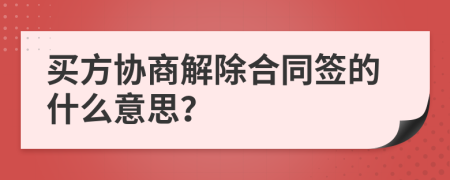 买方协商解除合同签的什么意思？