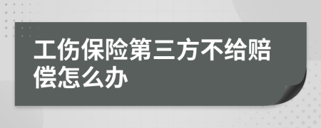 工伤保险第三方不给赔偿怎么办