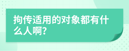 拘传适用的对象都有什么人啊？
