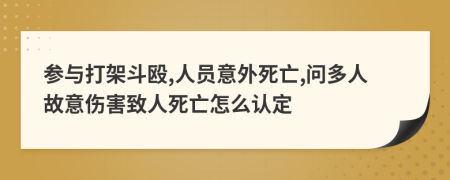 参与打架斗殴,人员意外死亡,问多人故意伤害致人死亡怎么认定