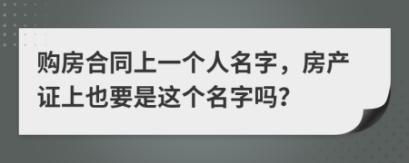 购房合同上一个人名字，房产证上也要是这个名字吗？