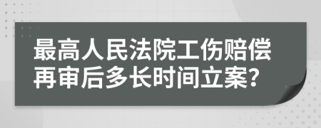 最高人民法院工伤赔偿再审后多长时间立案？