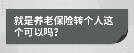 就是养老保险转个人这个可以吗？