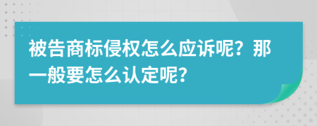 被告商标侵权怎么应诉呢？那一般要怎么认定呢？